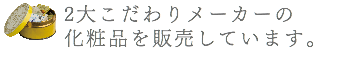 2大こだわりメーカーの 化粧品を販売しています。